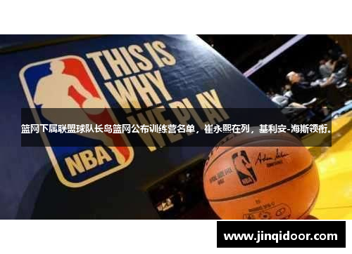 篮网下属联盟球队长岛篮网公布训练营名单，崔永熙在列，基利安-海斯领衔。